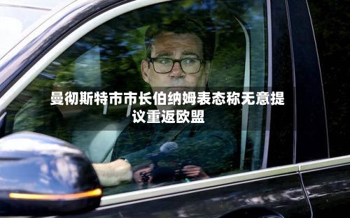 曼彻斯特市市长伯纳姆表态称无意提议重返欧盟