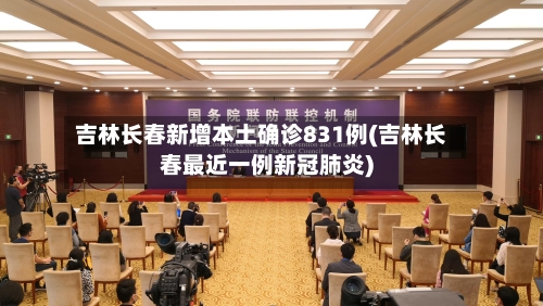 吉林长春新增本土确诊831例(吉林长春最近一例新冠肺炎)