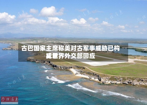 古巴国家主席称美对古军事威胁已构成世界犯罪，外交部回应-第3张图片