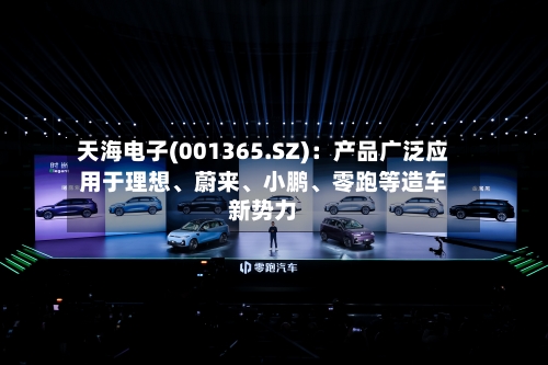 天海电子(001365.SZ)：产品广泛应用于理想、蔚来、小鹏、零跑等造车新势力