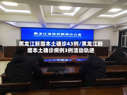 黑龙江新增本土确诊43例/黑龙江新增本土确诊病例3例活动轨迹