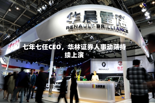 七年七任CEO，华林证券人事动荡持续上演-第3张图片