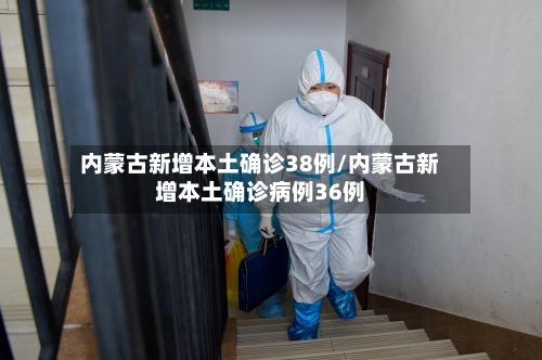 内蒙古新增本土确诊38例/内蒙古新增本土确诊病例36例-第3张图片