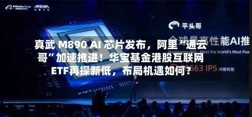 真武 M890 AI 芯片发布，阿里“通云哥”加速推进！华宝基金港股互联网ETF再探新低	，布局机遇如何？-第2张图片