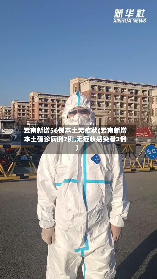 云南新增56例本土无症状(云南新增本土确诊病例7例,无症状感染者3例)