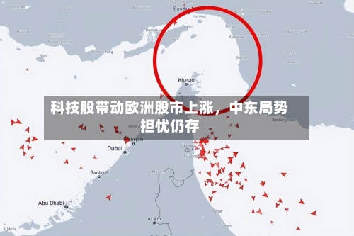 科技股带动欧洲股市上涨，中东局势担忧仍存-第2张图片