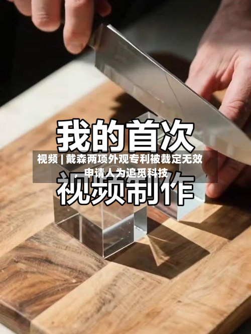 视频 | 戴森两项外观专利被裁定无效	，申请人为追觅科技-第3张图片