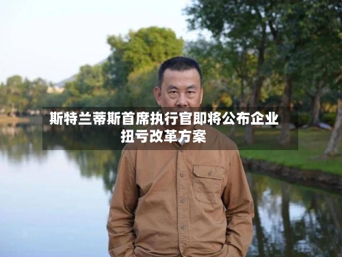 斯特兰蒂斯首席执行官即将公布企业扭亏改革方案-第2张图片
