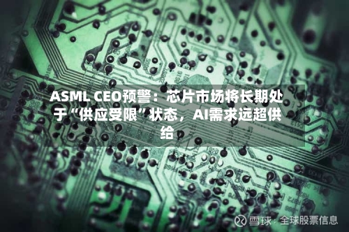 ASML CEO预警：芯片市场将长期处于“供应受限”状态，AI需求远超供给-第2张图片