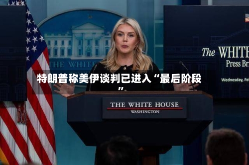 特朗普称美伊谈判已进入“最后阶段”-第2张图片