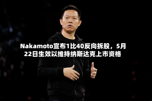 Nakamoto宣布1比40反向拆股，5月22日生效以维持纳斯达克上市资格-第2张图片