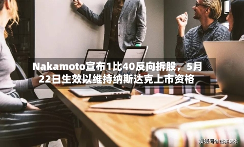 Nakamoto宣布1比40反向拆股，5月22日生效以维持纳斯达克上市资格