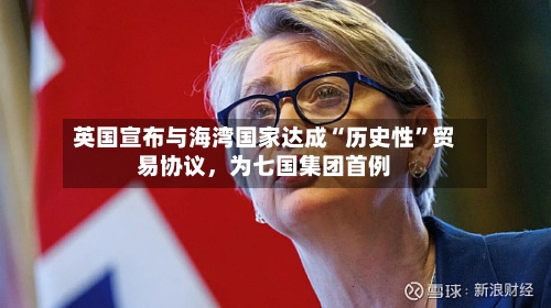 英国宣布与海湾国家达成“历史性	”贸易协议，为七国集团首例-第2张图片