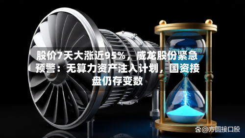 股价7天大涨近95%，威龙股份紧急预警：无算力资产注入计划，国资接盘仍存变数