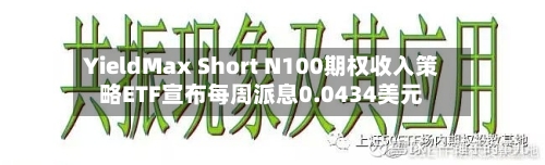 YieldMax Short N100期权收入策略ETF宣布每周派息0.0434美元-第2张图片