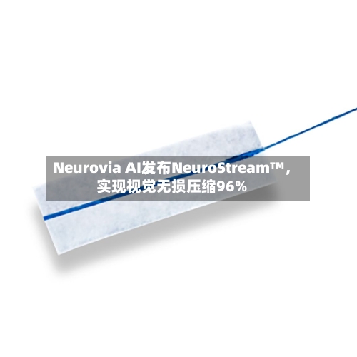 Neurovia AI发布NeuroStream™，实现视觉无损压缩96%-第2张图片