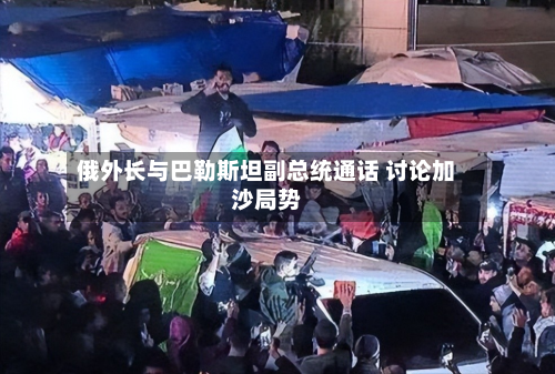 俄外长与巴勒斯坦副总统通话 讨论加沙局势
