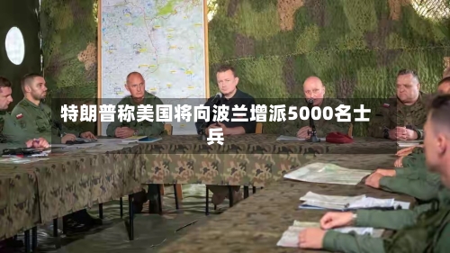 特朗普称美国将向波兰增派5000名士兵-第3张图片