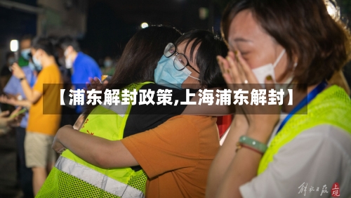 【浦东解封政策,上海浦东解封】