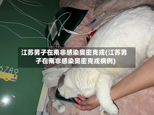 江苏男子在南非感染奥密克戎(江苏男子在南非感染奥密克戎病例)