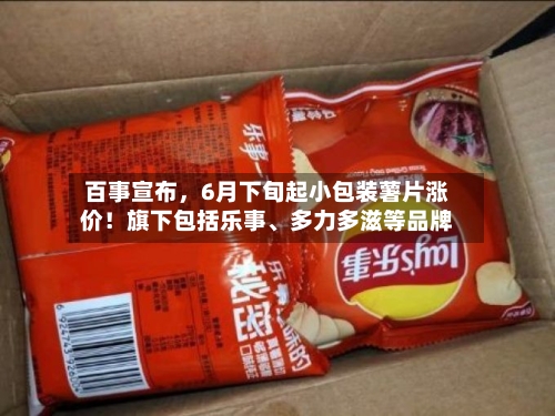 百事宣布	，6月下旬起小包装薯片涨价！旗下包括乐事	、多力多滋等品牌-第2张图片