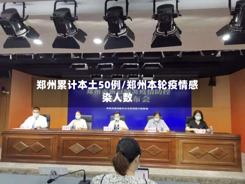 郑州累计本土50例/郑州本轮疫情感染人数
