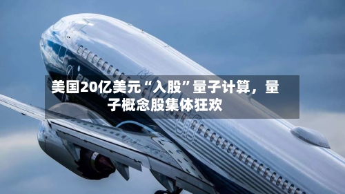 美国20亿美元“入股”量子计算	，量子概念股集体狂欢-第3张图片