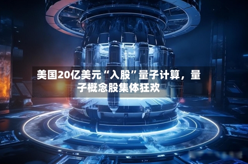 美国20亿美元“入股	”量子计算，量子概念股集体狂欢-第2张图片