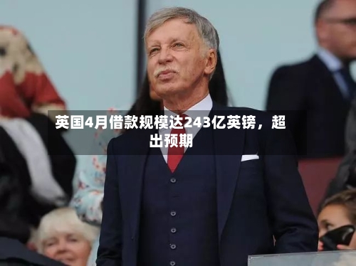 英国4月借款规模达243亿英镑，超出预期-第3张图片
