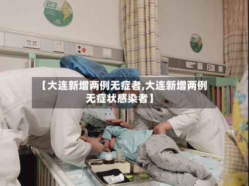 【大连新增两例无症者,大连新增两例无症状感染者】-第2张图片