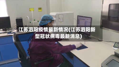 江苏泗阳疫情最新情况(江苏泗阳新型冠状病毒最新消息)