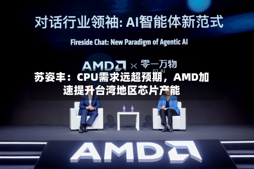 苏姿丰：CPU需求远超预期，AMD加速提升台湾地区芯片产能-第3张图片