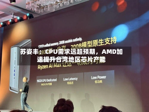 苏姿丰：CPU需求远超预期，AMD加速提升台湾地区芯片产能-第2张图片