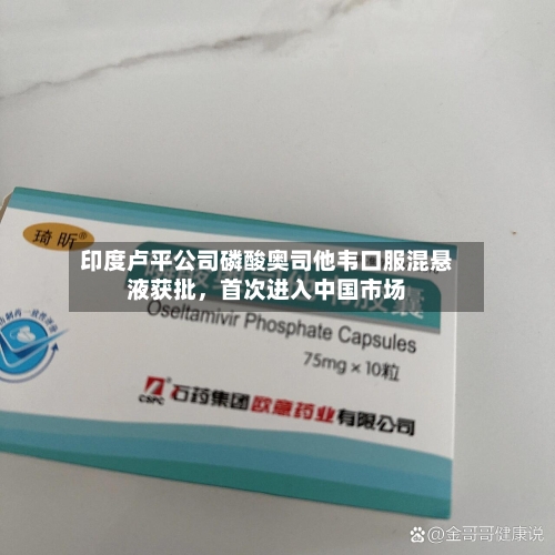印度卢平公司磷酸奥司他韦口服混悬液获批，首次进入中国市场-第2张图片