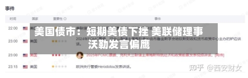 美国债市：短期美债下挫 美联储理事沃勒发言偏鹰-第2张图片