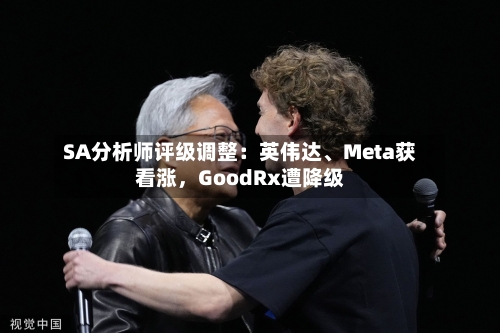SA分析师评级调整：英伟达	、Meta获看涨，GoodRx遭降级-第2张图片