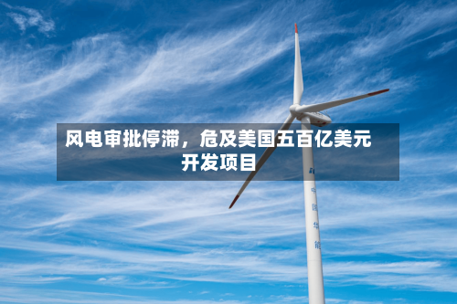 风电审批停滞，危及美国五百亿美元开发项目-第3张图片