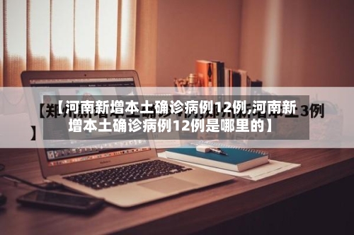【河南新增本土确诊病例12例,河南新增本土确诊病例12例是哪里的】-第2张图片