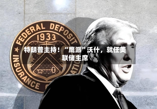 特朗普主持！“鹰派”沃什，就任美联储主席-第2张图片