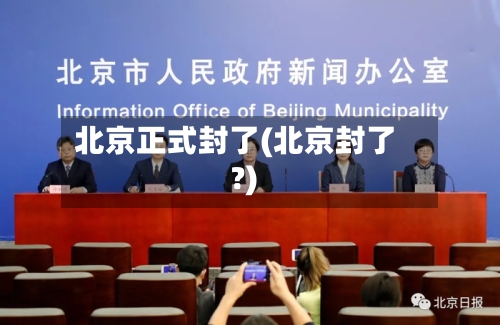 北京正式封了(北京封了?)-第2张图片
