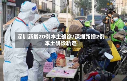 深圳新增20例本土确诊/深圳新增2例本土确诊轨迹-第3张图片