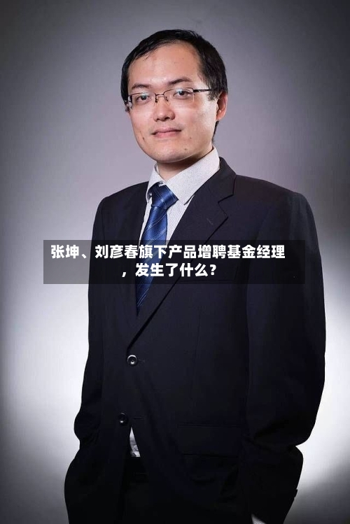 张坤、刘彦春旗下产品增聘基金经理	，发生了什么？-第3张图片