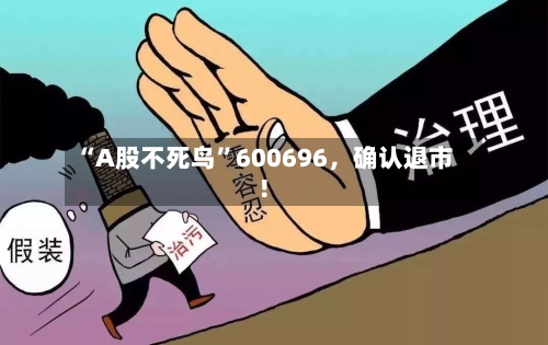 “A股不死鸟”600696,确认退市!