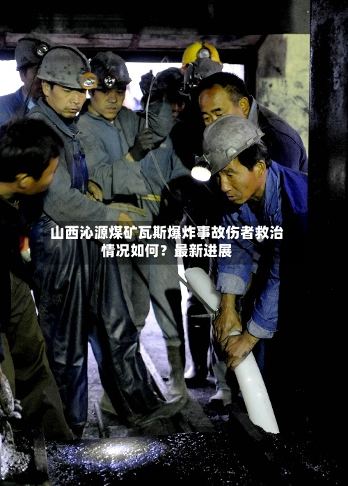 山西沁源煤矿瓦斯爆炸事故伤者救治情况如何？最新进展