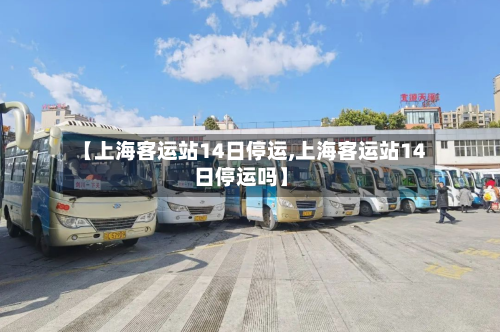 【上海客运站14日停运,上海客运站14日停运吗】
