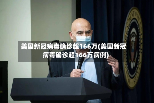 美国新冠病毒确诊超166万(美国新冠病毒确诊超166万病例)-第2张图片