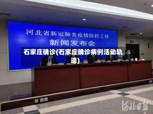 石家庄确诊(石家庄确诊病例活动轨迹)-第2张图片