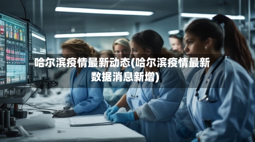 哈尔滨疫情最新动态(哈尔滨疫情最新数据消息新增)-第2张图片