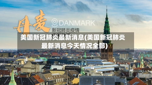 美国新冠肺炎最新消息(美国新冠肺炎最新消息今天情况全部)