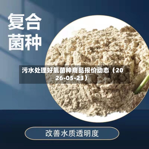 污水处理好氧菌种商品报价动态(2026-05-23)-第2张图片